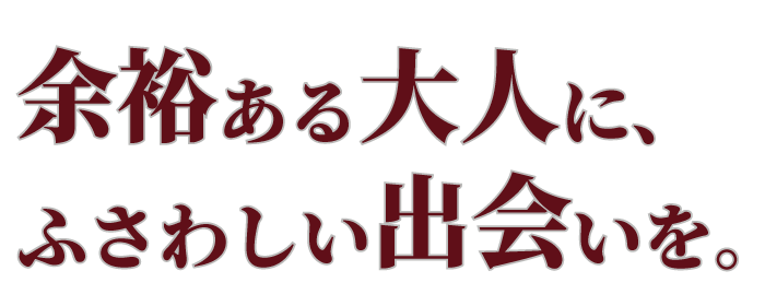 余裕ある大人に、ふさわしい出会いを。